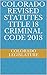 Colorado Revised Statutes Title 18 Criminal Code 2018 by Colorado Legislature