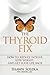 The Thyroid Fix: Reduce Fatigue, Lose Weight, and Get Your Life Back