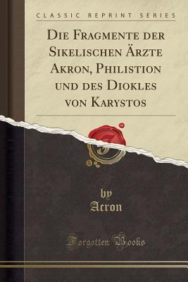 Die Fragmente der Sikelischen Ärzte Akron, Philistion und des Diokles von Karystos