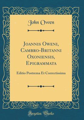 Joannis Oweni, Cambro-Britanni Oxoniensis, Epigrammata: Editio Postrema Et Correctissima (Classic Reprint)