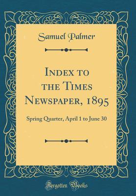 Index to the Times Newspaper, 1895: Spring Quarter, April 1 to June 30 (Classic Reprint)
