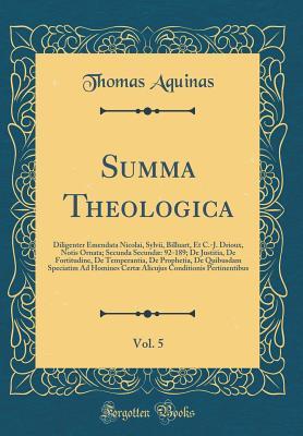 Summa Theologica, Vol. 5: Notis Ornata; Secunda Secund� 92-189; de Justitia, de Fortitudine, de Temperantia, de Prophetia, de Quibusdam Speciatim Ad Homines Cert� Alicujus Conditionis Pert