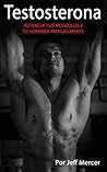 Testosterona: POTENCIA TUS MÚSCULOS Y TU HOMBRÍA MANUALMENTE (Libro en Español - Spanish Book Version) (Spanish Edition)