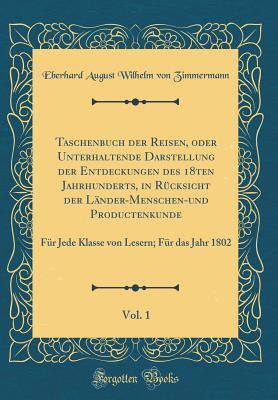 Taschenbuch der Reisen, oder Unterhaltende Darstellung der Entdeckungen des 18ten Jahrhunderts, in Rücksicht der Länder-Menschen-und Productenkunde, Vol. 1: Für Jede Klasse von Lesern; Für das Jah