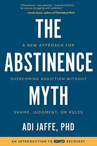 The Abstinence Myth: A New Approach for Overcoming Addiction Without Shame, Judgment, Or Rules (Kindle Edition)