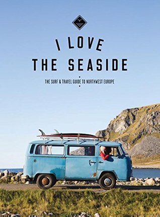 I Love the Seaside: The Surf & Travel Guide to Northwest Europe (Paperback)