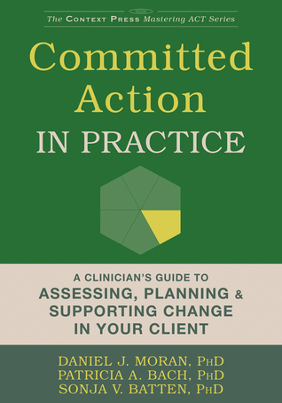 Committed Action in Practice: A Clinician’s Guide to Assessing, Planning, and Supporting Change in Your Client (The Context Press Mastering ACT Series)