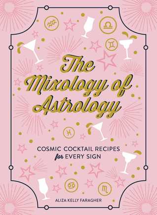 The Mixology of Astrology: Cosmic Cocktail Recipes for Every Sign (Hardcover)