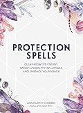 Protection Spells: Clear Negative Energy, Banish Unhealthy Influences, and Embrace Your Power (Spells & Magick Series)