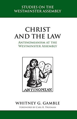 Christ and the Law: Antinomianism at the Westminster Assembly (STUDIES ON THE WESTMINSTER ASSEMBLY)
