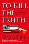 To Kill the Truth by Sam Bourne