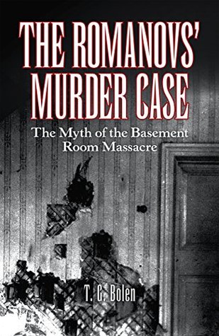The Romanovs’ Murder Case: The Myth of the Basement Room Massacre (Kindle Edition)