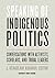 Speaking of Indigenous Politics: Conversations with Activists, Scholars, and Tribal Leaders (Indigenous Americas)