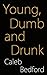 Young, Dumb and Drunk: A Me...