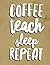 Coffee Teach Sleep Repeat by Shane Hoffman