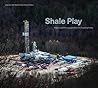 Shale Play: Poems and Photographs from the Fracking Fields (Keystone Books)