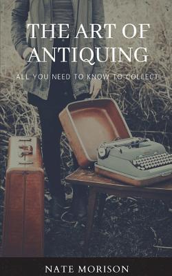 The Art of Antiquing: All You Need to Know to Collect