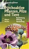 Psychoaktive Pflanzen, Pilze und Tiere: Bestimmung, Wirkung, Verwendung