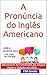 A Pronúncia do Inglês Americano - com todas as 1.000 regras da fonologia inglesa (Portuguese Edition)