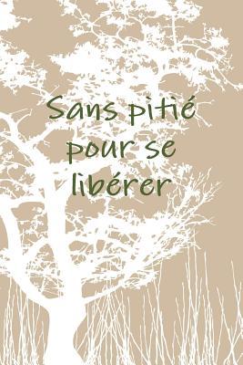 Sans pitiZ pour se libZrer (French Edition)