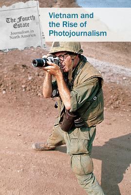 Vietnam and the Rise of Photojournalism (Fourth Estate: Journalism in North America)