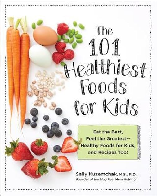 101 Healthiest Foods for Kids: Eat the Best, Feel the Greatest - Healthy Foods for Kids, and Recipes Too!