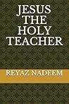 Jesus the Holy Teacher by Reyaz Nadeem