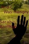 And I Was Hungry- poem by Sarah Baethge And I Was Hungry- poem by Sarah Baethge