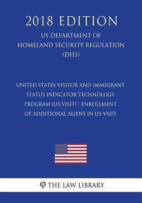 United States Visitor and Immigrant Status Indicator Technology Program (US-VISIT) - Enrollment of Additional Aliens in US-VISIT (US Department of Homeland Security Regulation) (DHS) (2018 Edition)