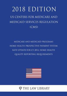 Medicare and Medicaid Programs - Home Health Prospective Payment System Rate Update for CY 2014, Home Health Quality Reporting Requirements (US ... Services Regulation) (CMS) (2018 Edition)