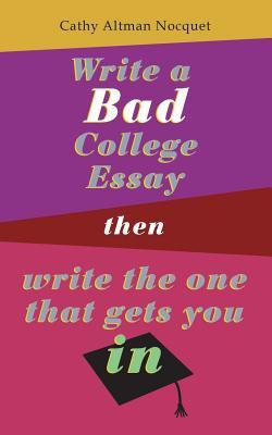 Write a Bad College Essay...Then Write the One That Gets You In.
