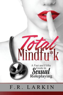 Total Mindfu*k: A fast and filthy guide to sexual roleplaying (Heat and Stir)