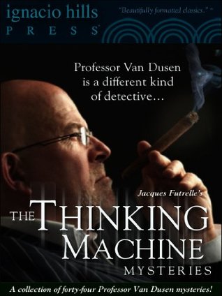 The Thinking Machine Mysteries: A Collection of Professor Van Dusen Stories (Forty-four mysteries in one volume!)