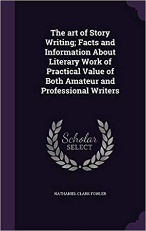 The Art of Story Writing: Facts and Information about Literary Work of Practical Value of Both Amateur and Professional Writers