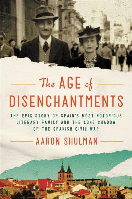 The Age of Disenchantments: The Epic Story of Spain's Most Notorious Literary Family and the Long Shadow of the Spanish Civil War (Hardcover)