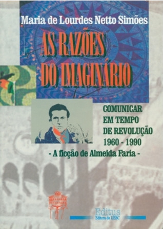As Razões do Imaginário : Comunicar em Tempo de Revolução: 1960-1990; a ficção de Almeida Faria