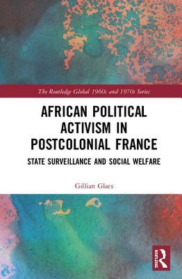 African Political Activism in Postcolonial France: State Surveillance and Social Welfare (The Routledge Global 1960s and 1970s Series)