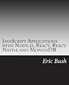 JavaScript Applications with Node.js, React, React Native and MongoDB: Design, code, test, deploy and manage in Amazon AWS JavaScript Applications with Node.js, React, React Native and MongoDB: Design, code, test, deploy and manage in Amazon AWS