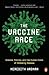 The Vaccine Race: Science, Politics, and the Human Costs of Defeating Disease