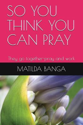 SO YOU THINK YOU CAN PRAY: They go together-pray and work