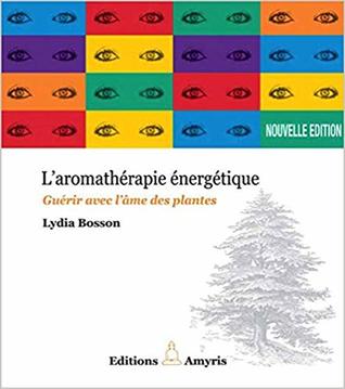 Aromathérapie énergétique : Guérir avec l'âme des plantes