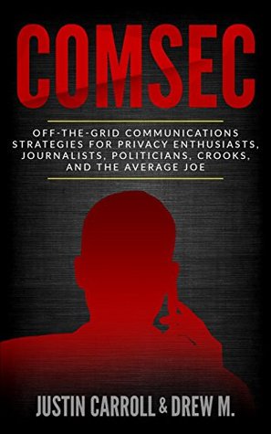 ComSec: Off-The-Grid Communications Strategies for Privacy Enthusiasts, Journalists, Politicians, Crooks, and the Average Joe (Kindle Edition)