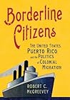 Borderline Citizens: The United States, Puerto Rico, and the Politics of Colonial Migration (The United States in the World)