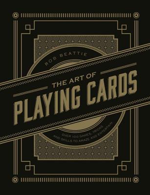The Art of Playing Cards: Over 100 Games, Tricks, and Skills to Amaze and Entertain (Hardcover)