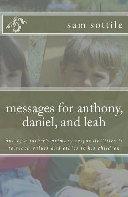 messages for anthony, daniel, and leah: one of a father's primary responsibilities is to teach values and ethics to his children (the leah books)