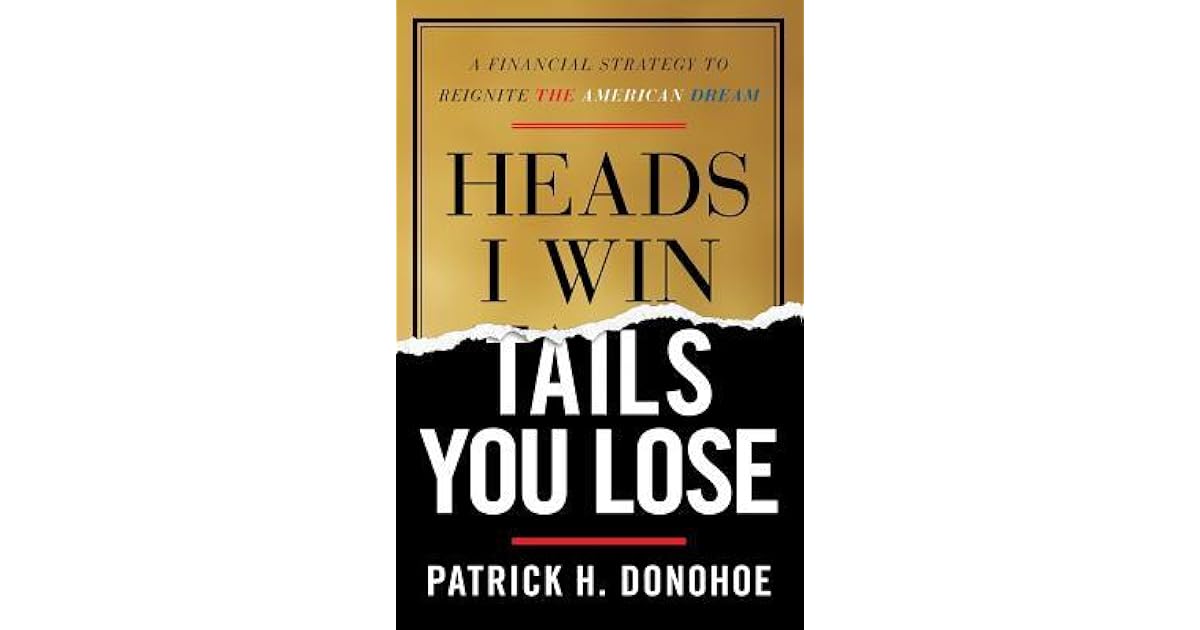 Heads I Win, Tails You Lose A Financial Strategy to Reignite the American Dream by Patrick Donohoe