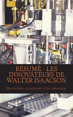 R�sum� - Les Innovateurs de Walter Isaacson: D�couvrez Le Mindset d'Un Cr�ateur.