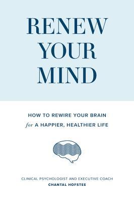 Renew Your Mind: How to rewire your brain for a happier, healthier life