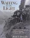 Waiting for the Light: Early Mountain Photography in British Columbia and Alberta, 1865-1939 Waiting for the Light: Early Mountain Photography in British Columbia and Alberta, 1865-1939