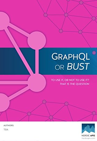 GraphQL or Bust: To Use It Or Not: That Is The Question. (Kindle Edition)